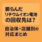 膨らんだリチウムイオン電池　回収